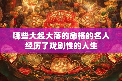 哪些大起大落的命格的名人经历了戏剧性的人生