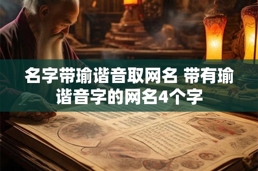 名字带瑜谐音取网名 带有瑜谐音字的网名4个字 名字带瑜谐音取网名 带有瑜谐音字的网名4个字