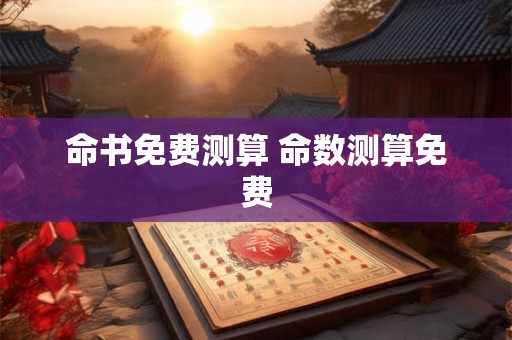 命书免费测算 命数测算免费