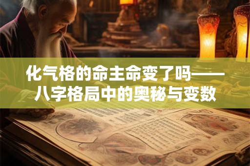 化气格的命主命变了吗——八字格局中的奥秘与变数