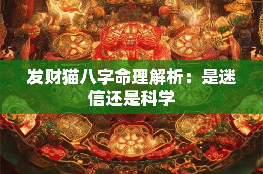发财猫八字命理解析：是迷信还是科学