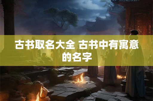 古书取名大全 古书中有寓意的名字