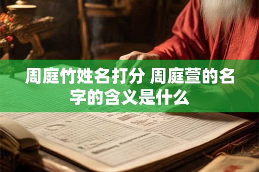 周庭竹姓名打分 周庭萱的名字的含义是什么