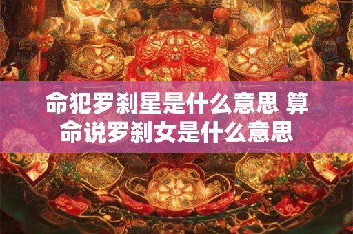 命犯罗刹星是什么意思 算命说罗刹女是什么意思