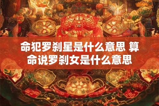 命犯罗刹星是什么意思 算命说罗刹女是什么意思 命犯罗刹星是什么意思 算命说罗刹女是什么意思