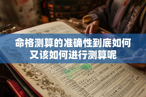 命格测算的准确性到底如何又该如何进行测算呢