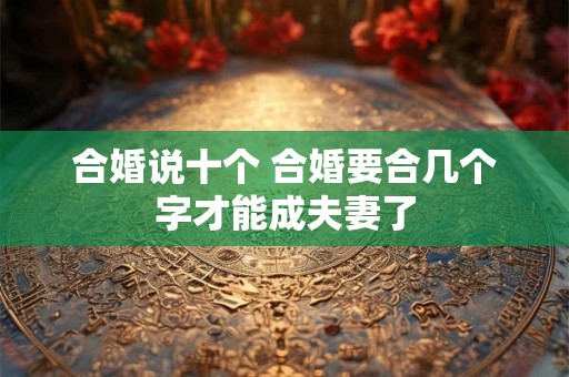 合婚说十个 合婚要合几个字才能成夫妻了