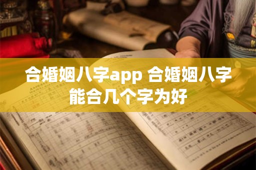合婚姻八字app 合婚姻八字能合几个字为好