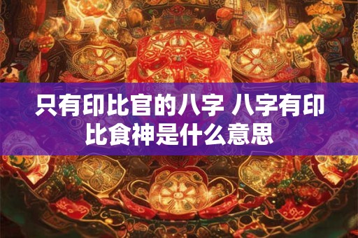 只有印比官的八字 八字有印比食神是什么意思