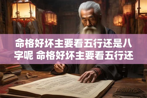 命格好坏主要看五行还是八字呢 命格好坏主要看五行还是八字呢怎么看