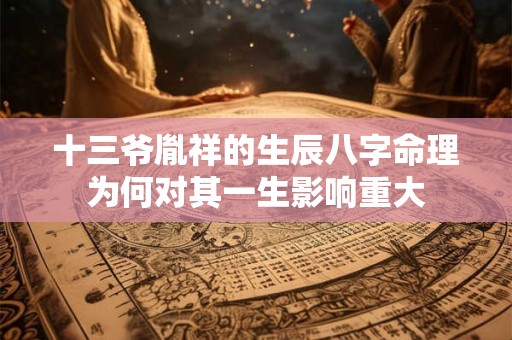 十三爷胤祥的生辰八字命理为何对其一生影响重大