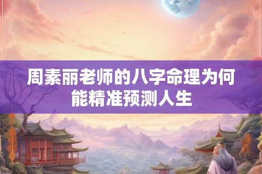 周素丽老师的八字命理为何能精准预测人生