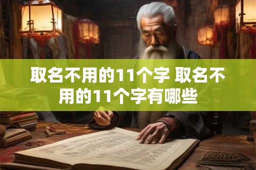 取名不用的11个字 取名不用的11个字有哪些 取名不用的11个字 取名不用的11个字有哪些