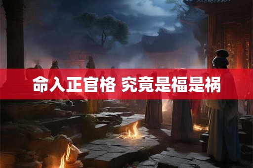 命入正官格 究竟是福是祸