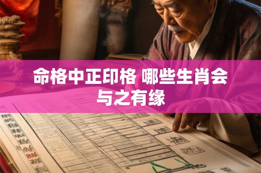 命格中正印格 哪些生肖会与之有缘