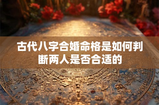 古代八字合婚命格是如何判断两人是否合适的