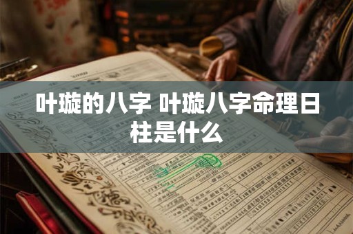叶璇的八字 叶璇八字命理日柱是什么