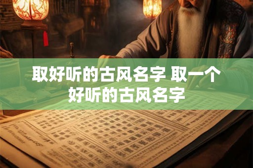 取好听的古风名字 取一个好听的古风名字