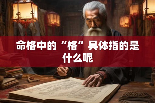 命格中的“格”具体指的是什么呢