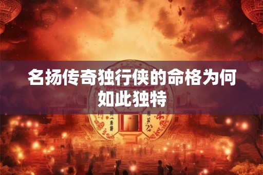 名扬传奇独行侠的命格为何如此独特