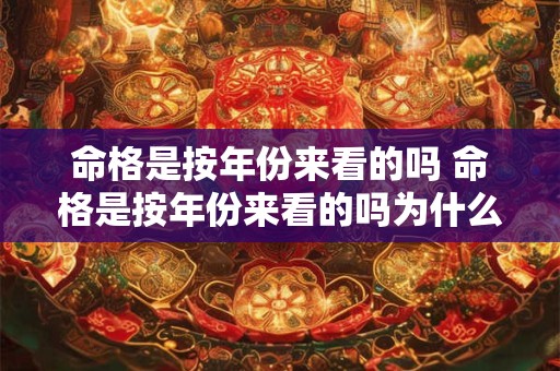 命格是按年份来看的吗 命格是按年份来看的吗为什么