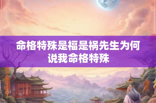 命格特殊是福是祸先生为何说我命格特殊