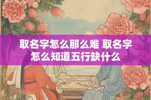 取名字怎么那么难 取名字怎么知道五行缺什么