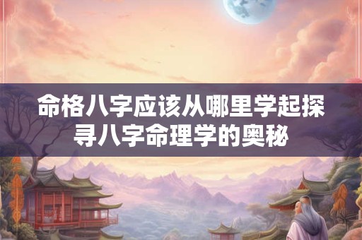 命格八字应该从哪里学起探寻八字命理学的奥秘