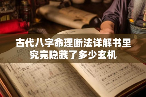 古代八字命理断法详解书里究竟隐藏了多少玄机