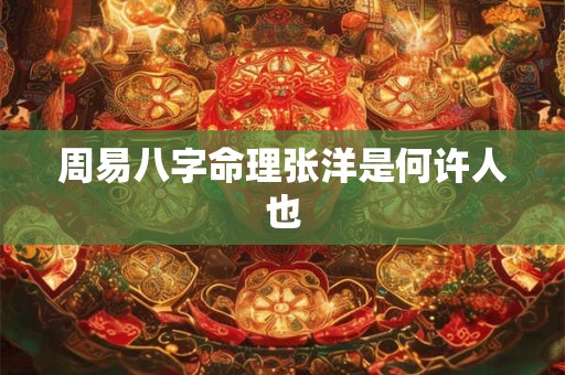 周易八字命理张洋是何许人也
