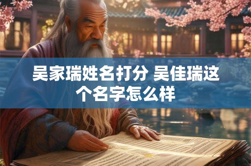 吴家瑞姓名打分 吴佳瑞这个名字怎么样