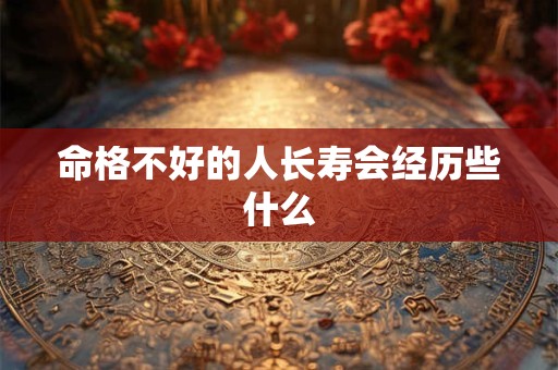 命格不好的人长寿会经历些什么