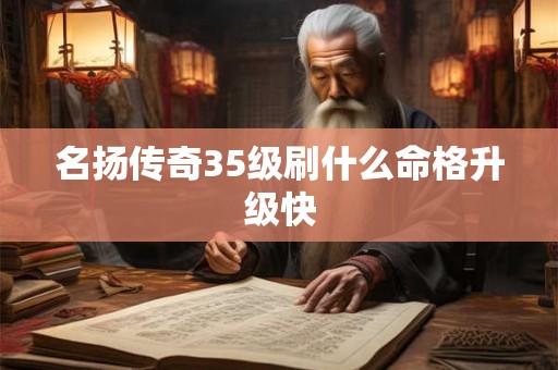 名扬传奇35级刷什么命格升级快 名扬传奇35级刷什么命格升级快
