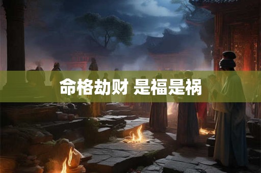 命格劫财 是福是祸
