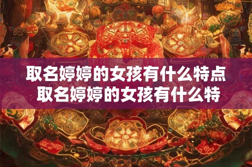 取名婷婷的女孩有什么特点 取名婷婷的女孩有什么特点和性格 取名婷婷的女孩有什么特点 取名婷婷的女孩有什么特点和性格