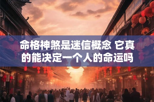 命格神煞是迷信概念 它真的能决定一个人的命运吗
