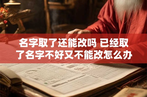 名字取了还能改吗 已经取了名字不好又不能改怎么办