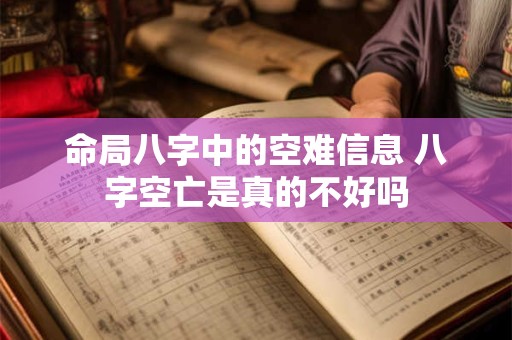 命局八字中的空难信息 八字空亡是真的不好吗 命局八字中的空难信息 八字空亡是真的不好吗