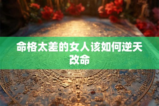 命格太差的女人该如何逆天改命