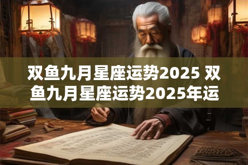 双鱼九月星座运势2025 双鱼九月星座运势2025年运程