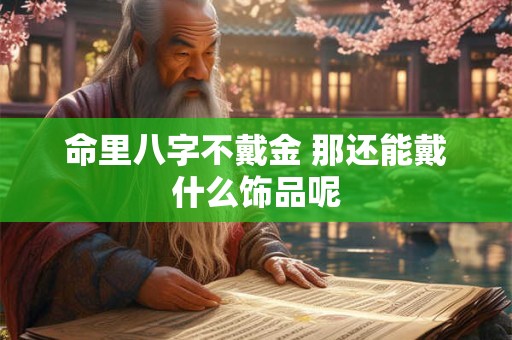 命里八字不戴金 那还能戴什么饰品呢