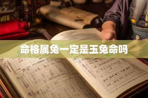 命格属兔一定是玉兔命吗
