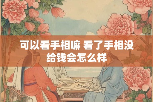 可以看手相嘛 看了手相没给钱会怎么样