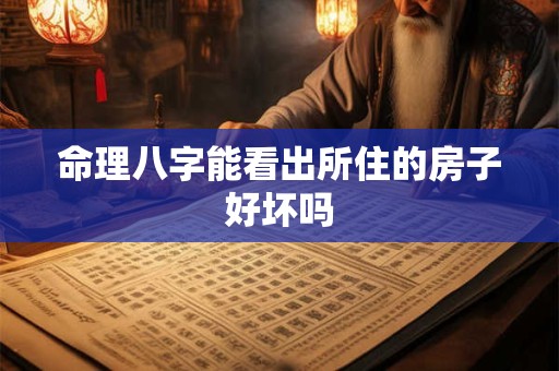 命理八字能看出所住的房子好坏吗