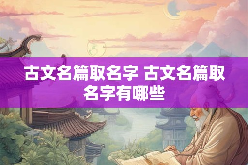 古文名篇取名字 古文名篇取名字有哪些