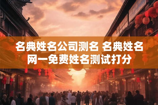 名典姓名公司测名 名典姓名网一免费姓名测试打分