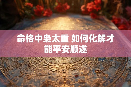 命格中枭太重 如何化解才能平安顺遂