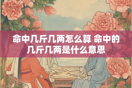 命中几斤几两怎么算 命中的几斤几两是什么意思