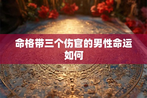 命格带三个伤官的男性命运如何