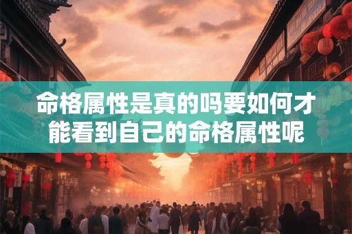 命格属性是真的吗要如何才能看到自己的命格属性呢